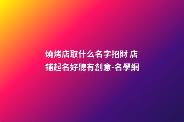 燒烤店取什么名字招財 店鋪起名好聽有創意-名學網-第1張-店鋪起名-玄機派